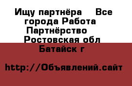 Ищу партнёра  - Все города Работа » Партнёрство   . Ростовская обл.,Батайск г.